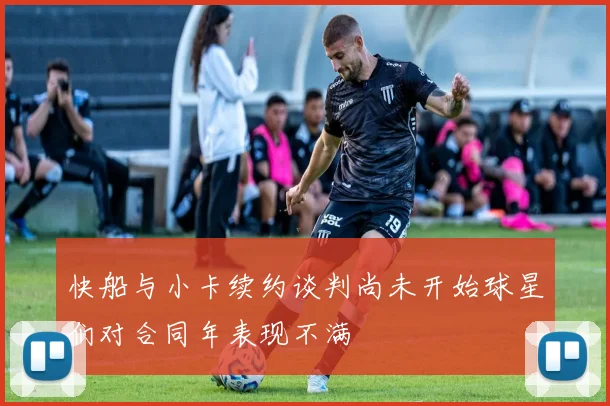 快船与小卡续约谈判尚未开始球星们对合同年表现不满