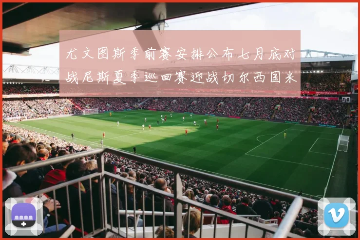 尤文图斯季前赛安排公布七月底对战尼斯夏季巡回赛迎战切尔西国米巴勒莫