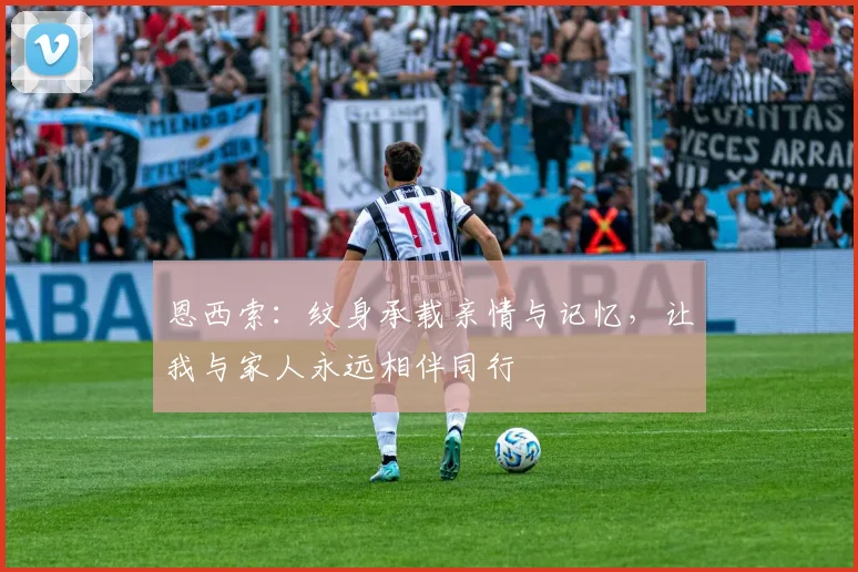 恩西索：纹身承载亲情与记忆，让我与家人永远相伴同行