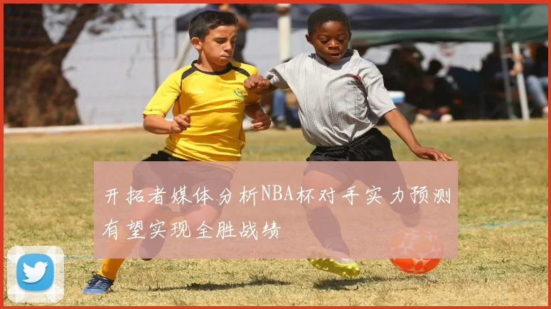 开拓者媒体分析NBA杯对手实力预测有望实现全胜战绩