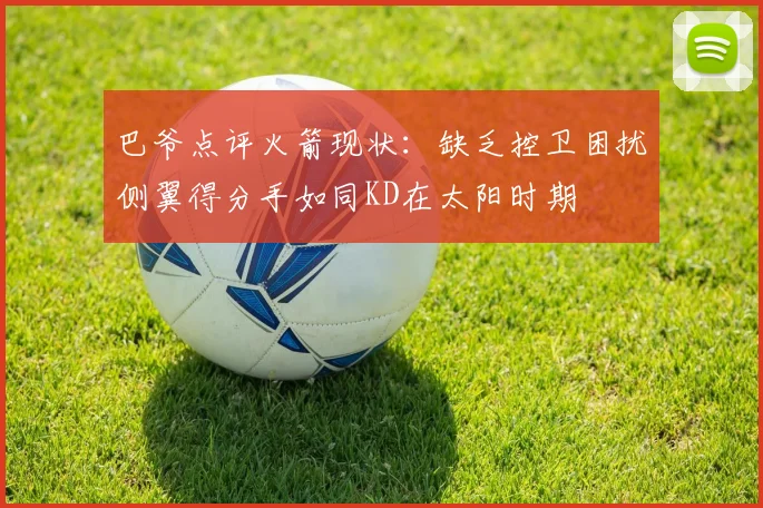 巴爷点评火箭现状：缺乏控卫困扰侧翼得分手如同KD在太阳时期