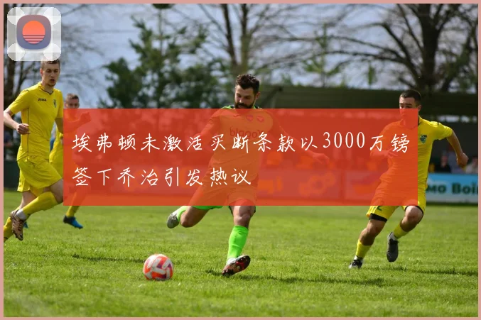 埃弗顿未激活买断条款以3000万镑签下乔治引发热议