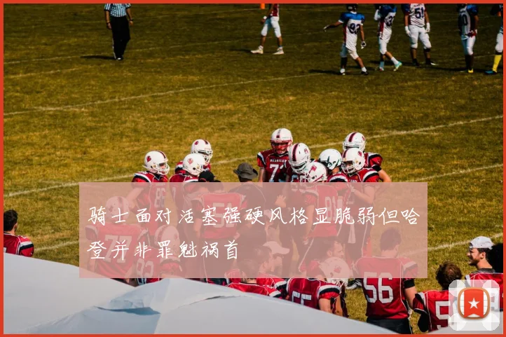 骑士面对活塞强硬风格显脆弱但哈登并非罪魁祸首