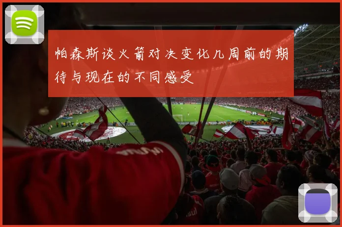 帕森斯谈火箭对决变化几周前的期待与现在的不同感受