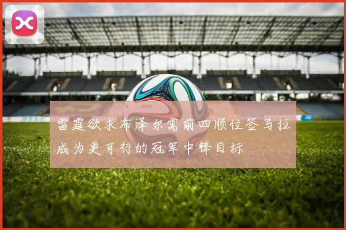 雷霆欲求布泽尔需前四顺位签马拉成为更可行的冠军中锋目标
