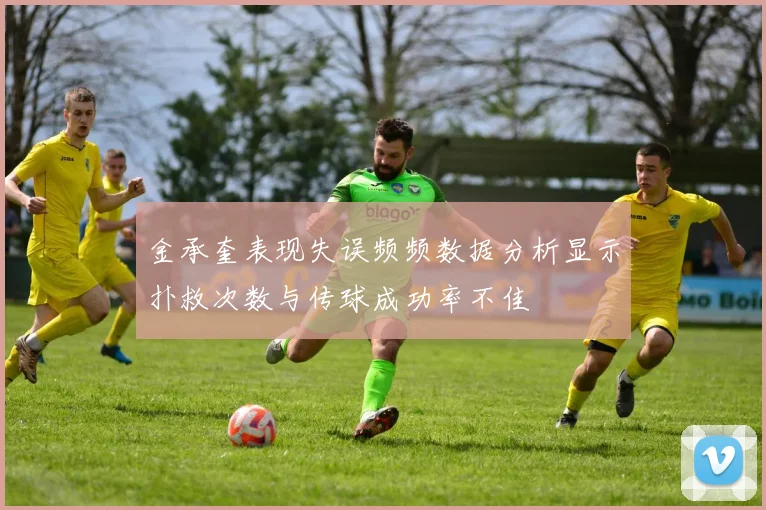金承奎表现失误频频数据分析显示扑救次数与传球成功率不佳