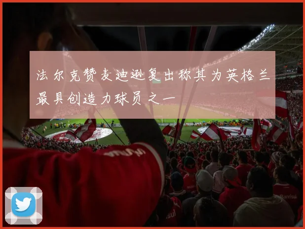 法尔克赞麦迪逊复出称其为英格兰最具创造力球员之一